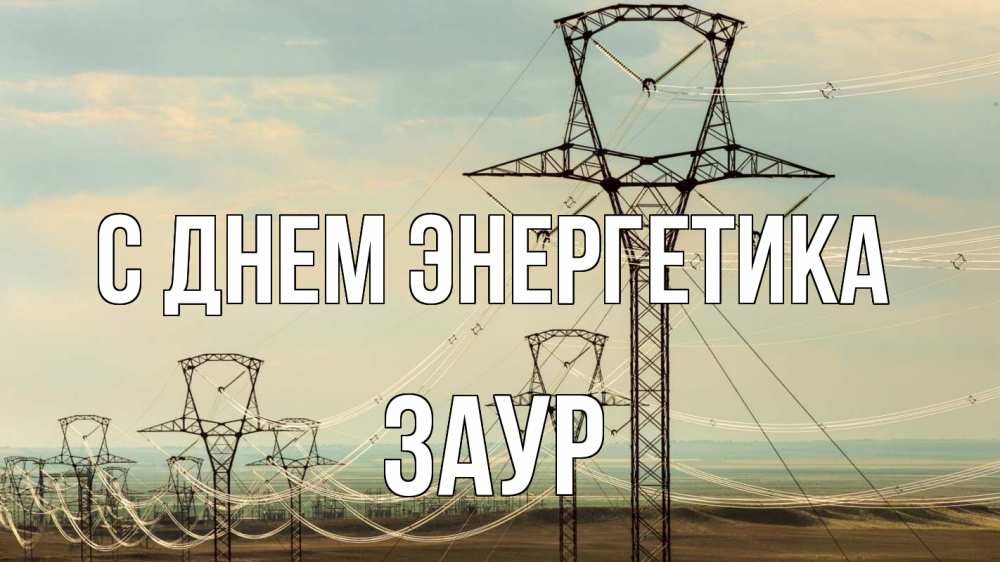 Открытка на каждый день с именем, Заур С днем энергетика провода небо Прикольная открытка с пожеланием онлайн скачать бесплатно 