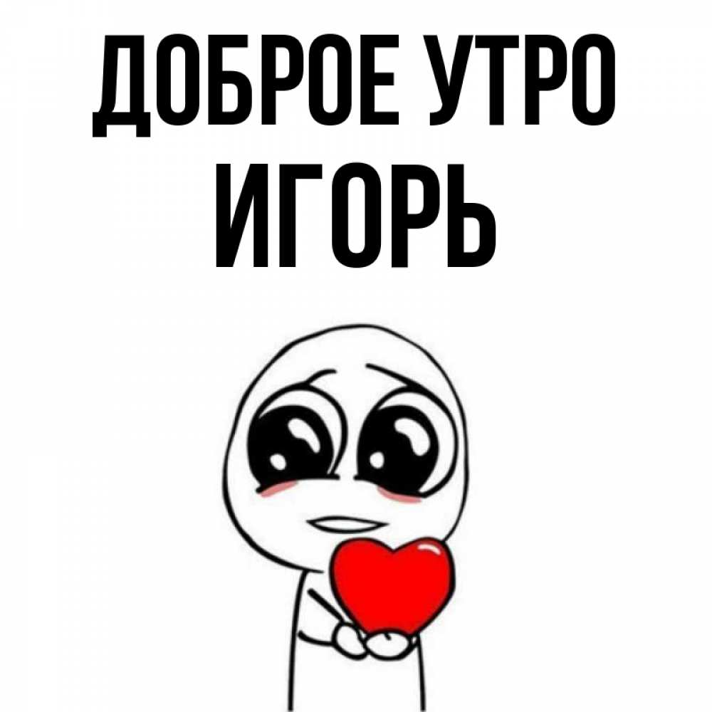 Открытка на каждый день с именем, ИГОРЬ Доброе утро позитивные открытки Прикольная открытка с пожеланием онлайн скачать бесплатно 