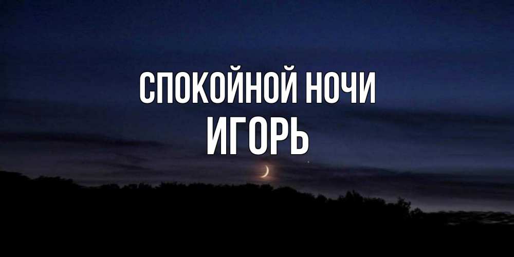 Открытка на каждый день с именем, Игорь Спокойной ночи месяц Прикольная открытка с пожеланием онлайн скачать бесплатно 