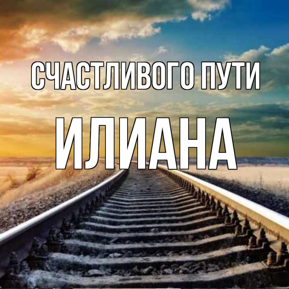 Открытка на каждый день с именем, Илиана Счастливого пути рельсы уходящие в даль Прикольная открытка с пожеланием онлайн скачать бесплатно 