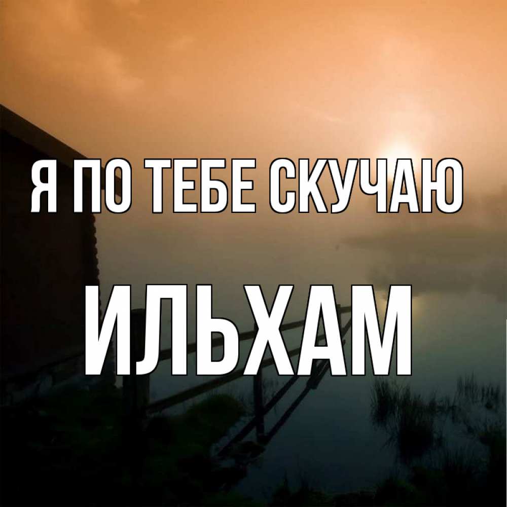 Открытка на каждый день с именем, Ильхам Я по тебе скучаю приходи ко мне на чай Прикольная открытка с пожеланием онлайн скачать бесплатно 