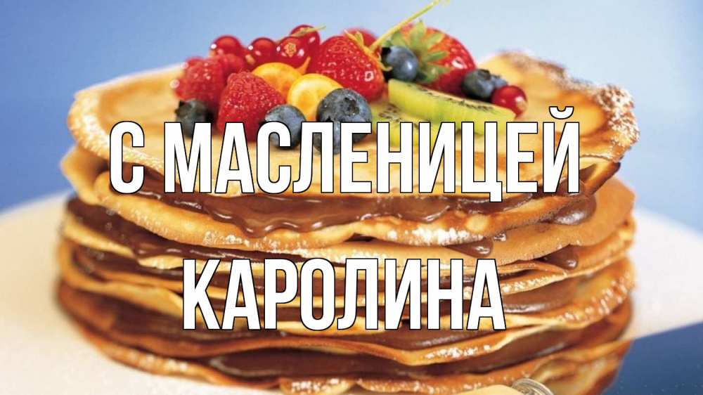 Открытка на каждый день с именем, Каролина С масленицей торт, блины, ягоды Прикольная открытка с пожеланием онлайн скачать бесплатно 