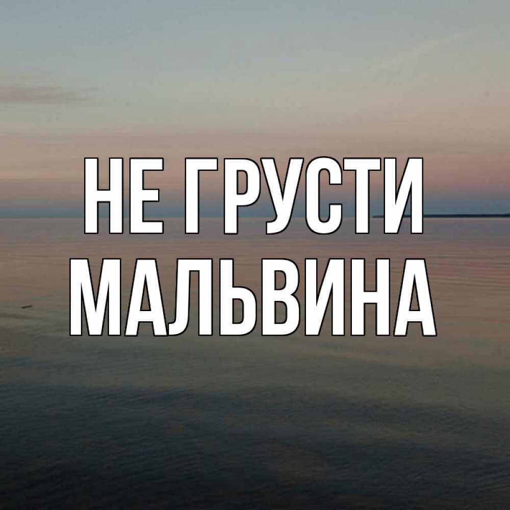 Открытка на каждый день с именем, Мальвина Не грусти водная гладь Прикольная открытка с пожеланием онлайн скачать бесплатно 