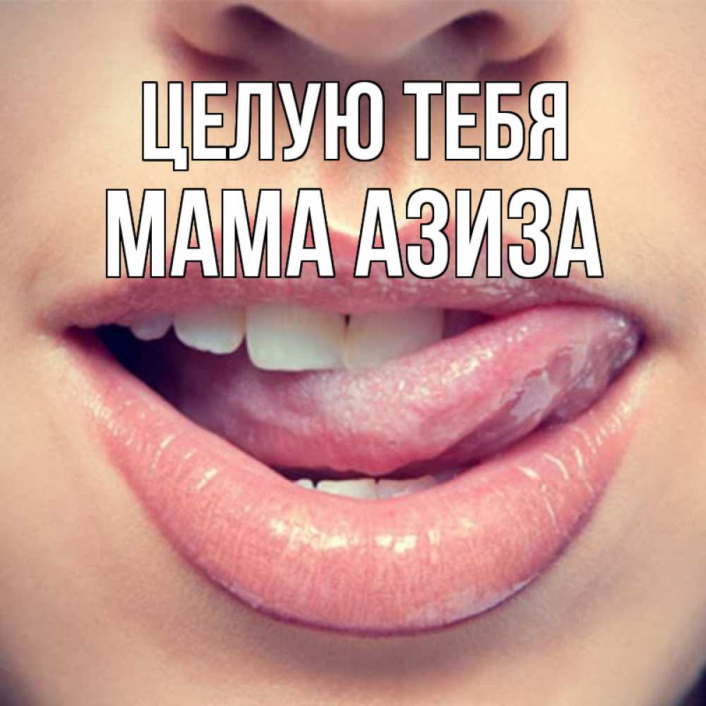 Открытка на каждый день с именем, Мама-Азиза Целую тебя губы с языком Прикольная открытка с пожеланием онлайн скачать бесплатно 
