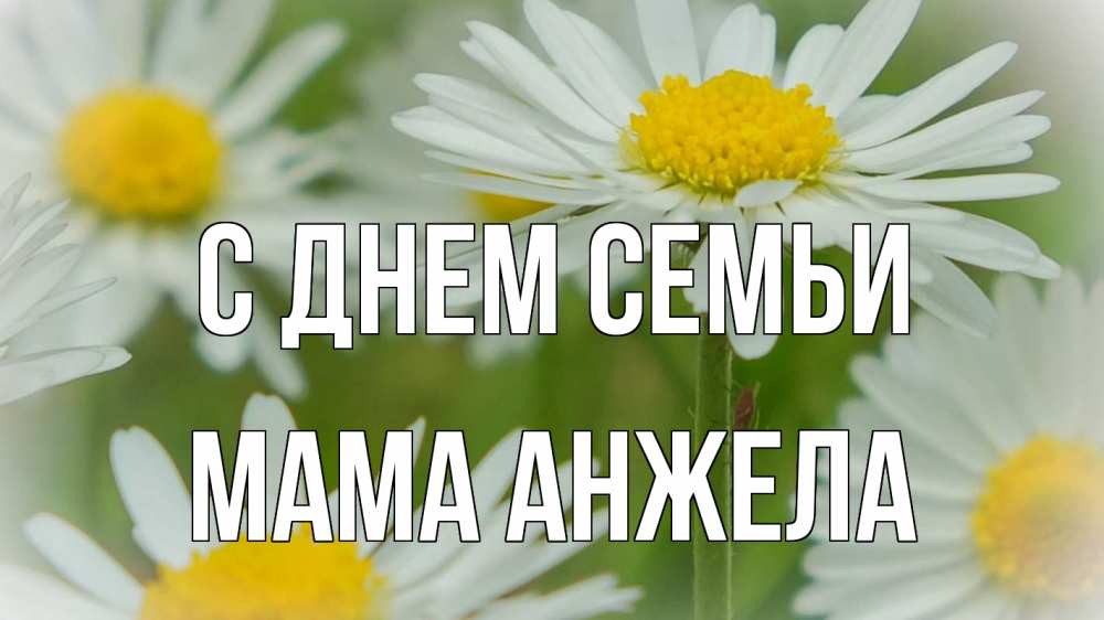Открытка на каждый день с именем, Мама-Анжела С днем семьи с днем семьи  1 Прикольная открытка с пожеланием онлайн скачать бесплатно 