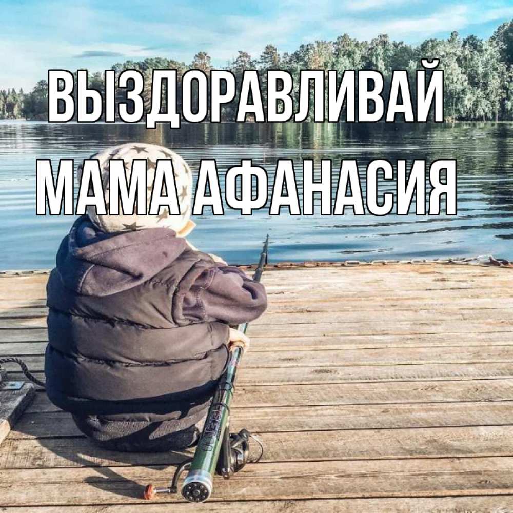 Открытка на каждый день с именем, Мама-Афанасия Выздоравливай рыбалка Прикольная открытка с пожеланием онлайн скачать бесплатно 