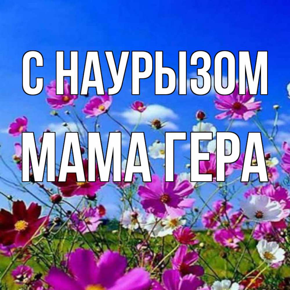 Открытка на каждый день с именем, Мама-Гера С наурызом цветы Прикольная открытка с пожеланием онлайн скачать бесплатно 