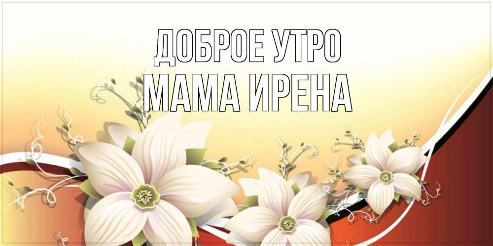 Открытка на каждый день с именем, Мама-Ирена Доброе утро пожелания доброго утра Прикольная открытка с пожеланием онлайн скачать бесплатно 