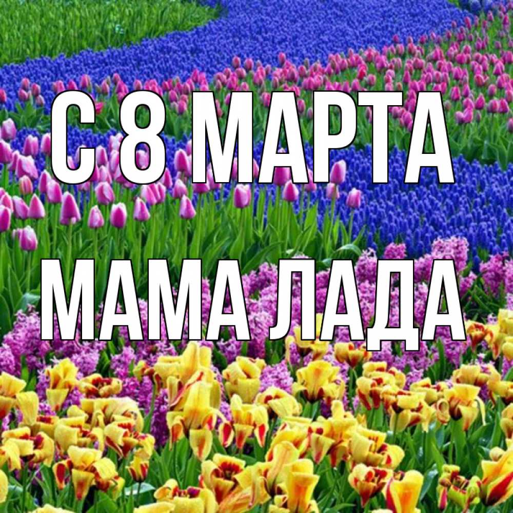 Открытка на каждый день с именем, Мама-Лада С 8 МАРТА цветы Прикольная открытка с пожеланием онлайн скачать бесплатно 