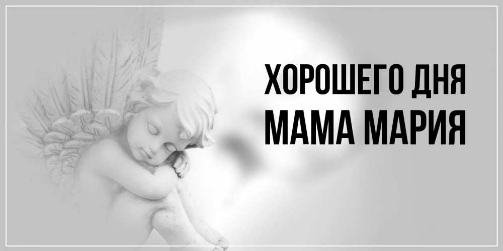 Открытка на каждый день с именем, Мама-Мария Хорошего дня ангел Прикольная открытка с пожеланием онлайн скачать бесплатно 