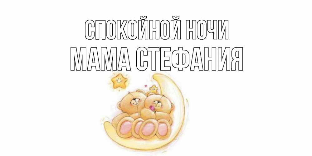 Открытка на каждый день с именем, Мама-Стефания Спокойной ночи мишки, месяц Прикольная открытка с пожеланием онлайн скачать бесплатно 