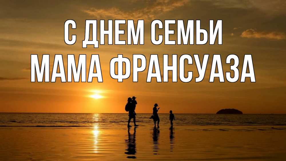 Открытка на каждый день с именем, Мама-Франсуаза С днем семьи с днем семьи Прикольная открытка с пожеланием онлайн скачать бесплатно 