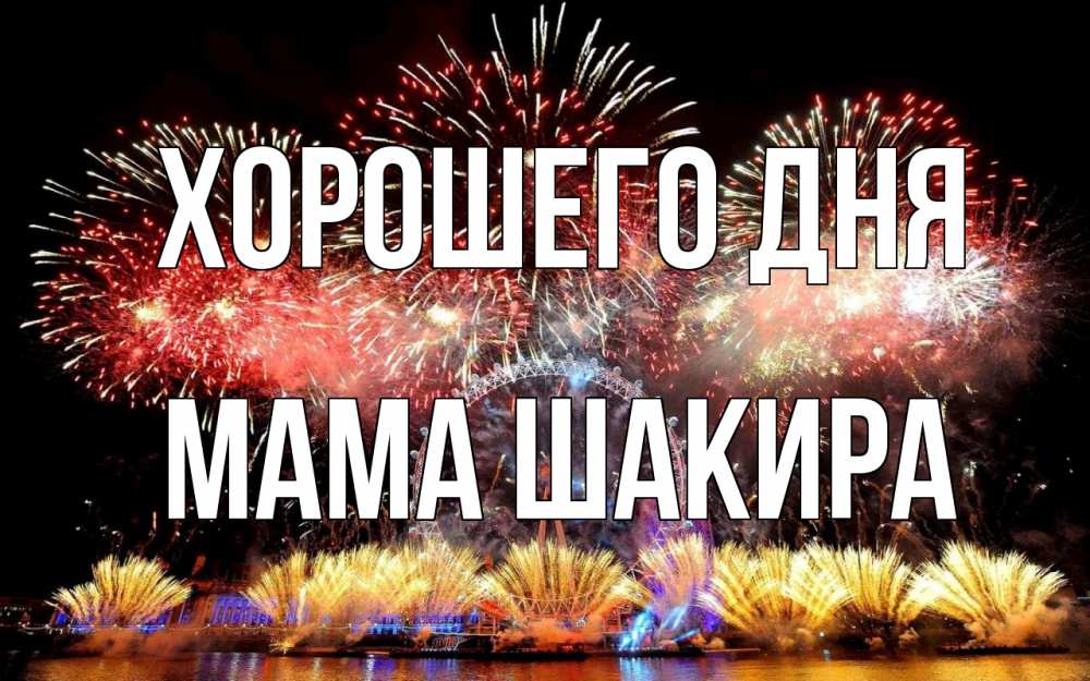 Открытка на каждый день с именем, Мама-Шакира Хорошего дня Фейрверг 2 Прикольная открытка с пожеланием онлайн скачать бесплатно 