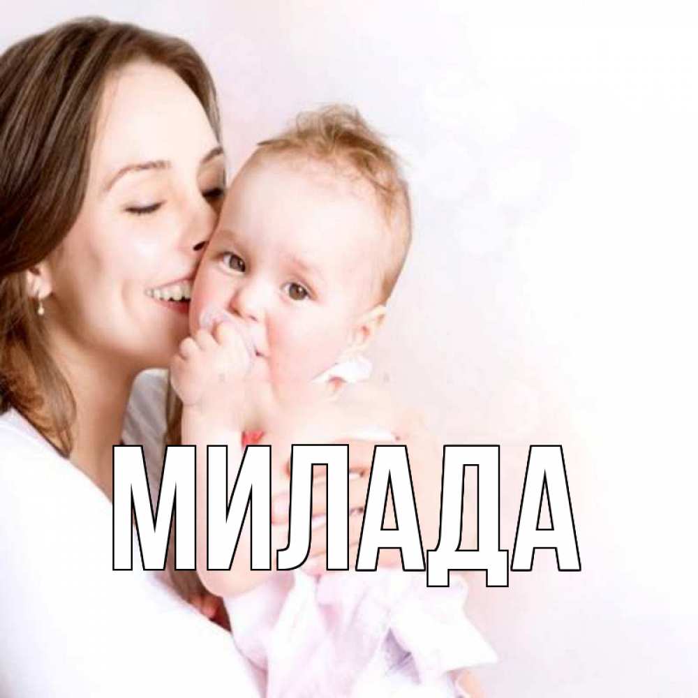 Открытка на каждый день с именем, Милада Главная фото счастливой мамы и ребенка Прикольная открытка с пожеланием онлайн скачать бесплатно 