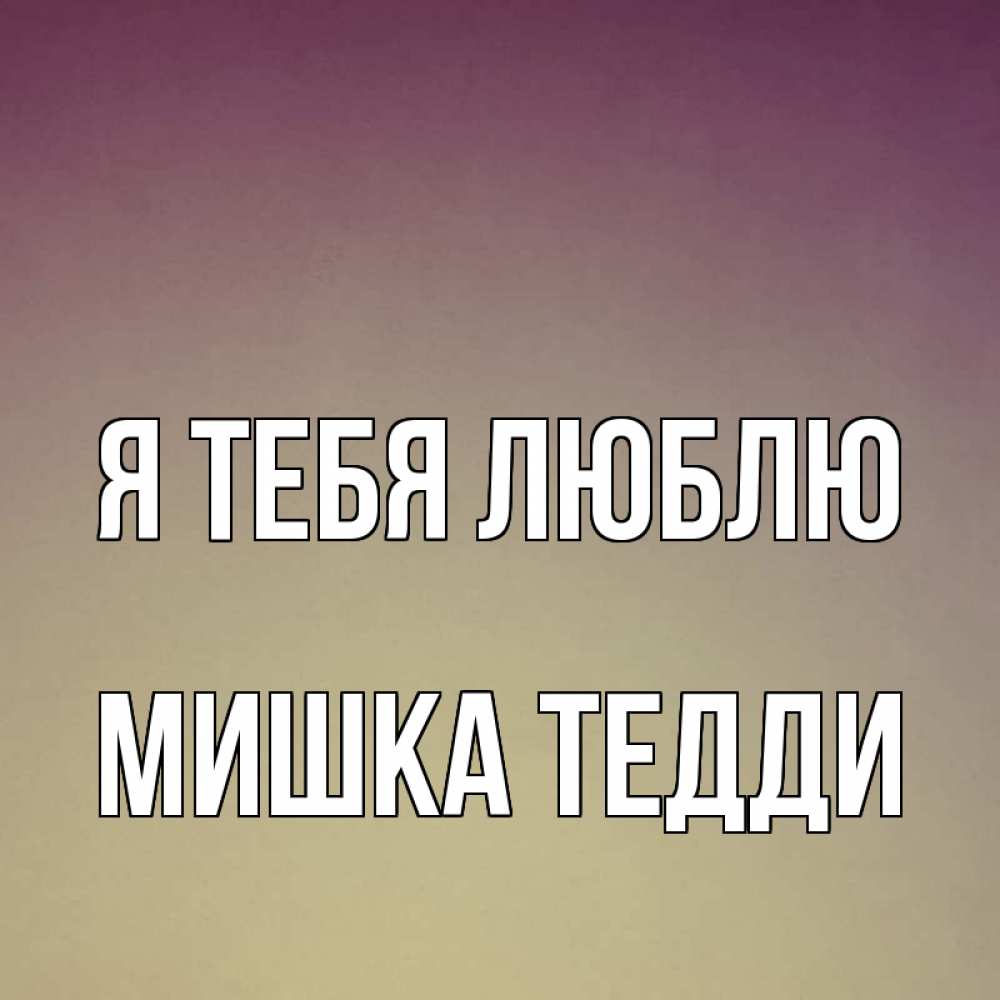 Открытка на каждый день с именем, Мишка-Тедди Я тебя люблю для любимой Прикольная открытка с пожеланием онлайн скачать бесплатно 