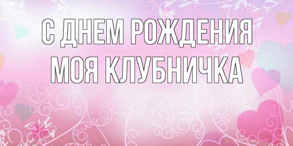 Открытка на каждый день с именем, Моя-клубничка С днем рождения розовые сердечки и узоры Прикольная открытка с пожеланием онлайн скачать бесплатно 