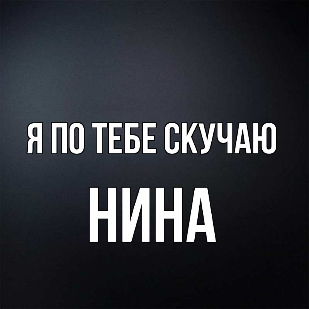 Открытка на каждый день с именем, Нина Я по тебе скучаю с подписью Прикольная открытка с пожеланием онлайн скачать бесплатно 
