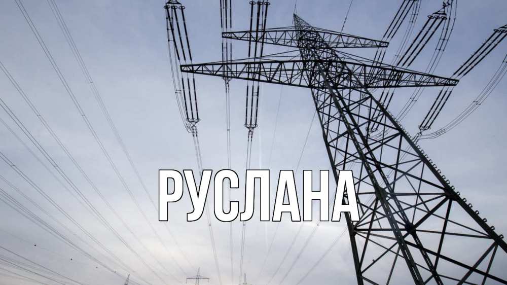 Открытка на каждый день с именем, Руслана Главная электричество ЛЭП Прикольная открытка с пожеланием онлайн скачать бесплатно 