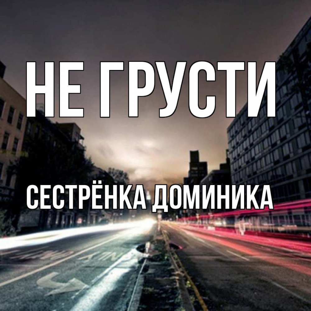 Открытка на каждый день с именем, Сестрёнка-Доминика Не грусти съемка ночью Прикольная открытка с пожеланием онлайн скачать бесплатно 