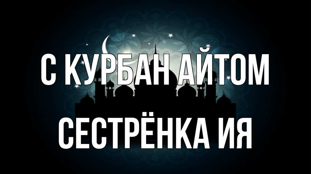 Открытка на каждый день с именем, Сестрёнка-Ия С курбан айтом мечеть Прикольная открытка с пожеланием онлайн скачать бесплатно 