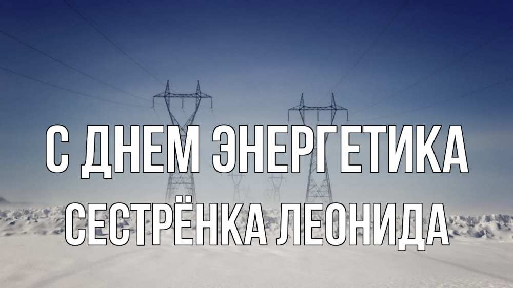 Открытка на каждый день с именем, Сестрёнка-Леонида С днем энергетика снег зима Прикольная открытка с пожеланием онлайн скачать бесплатно 
