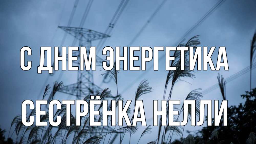 Открытка на каждый день с именем, Сестрёнка-Нелли С днем энергетика ЛЭП электричество Прикольная открытка с пожеланием онлайн скачать бесплатно 