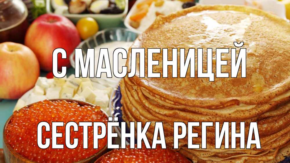 Открытка на каждый день с именем, Сестрёнка-Регина С масленицей блины Прикольная открытка с пожеланием онлайн скачать бесплатно 