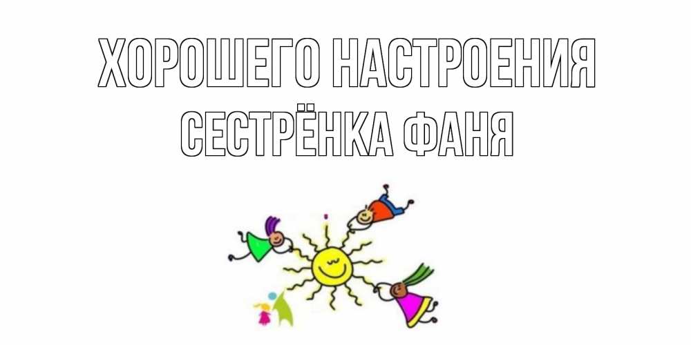 Открытка на каждый день с именем, Сестрёнка-Фаня Хорошего настроения лето, солнце Прикольная открытка с пожеланием онлайн скачать бесплатно 