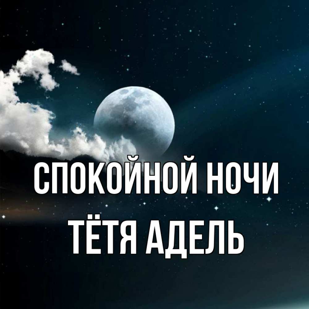 Открытка на каждый день с именем, Тётя-Адель Спокойной ночи облака в лунном свете Прикольная открытка с пожеланием онлайн скачать бесплатно 