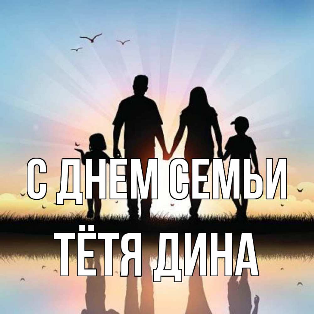 Открытка на каждый день с именем, Тётя-Дина С днем семьи сын, дочка, мама, папа, море , закат Прикольная открытка с пожеланием онлайн скачать бесплатно 