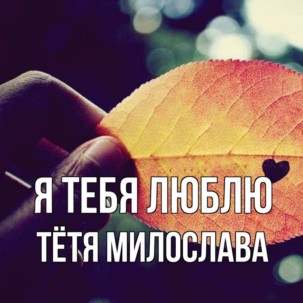 Открытка на каждый день с именем, Тётя-Милослава Я тебя люблю держу лист Прикольная открытка с пожеланием онлайн скачать бесплатно 