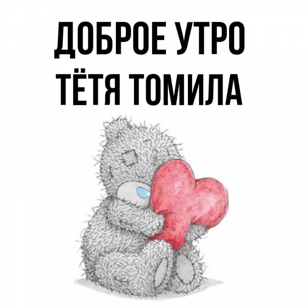 Открытка на каждый день с именем, Тётя-Томила Доброе утро плюшевые игрушки Прикольная открытка с пожеланием онлайн скачать бесплатно 