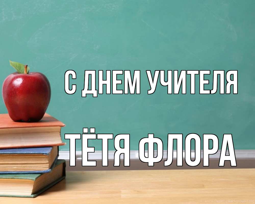 Открытка на каждый день с именем, Тётя-Флора С днем учителя мел доска яблоко книги Прикольная открытка с пожеланием онлайн скачать бесплатно 