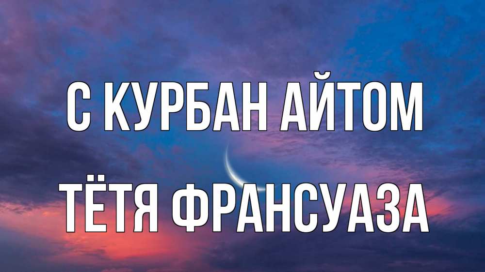 Открытка на каждый день с именем, Тётя-Франсуаза С курбан айтом месяц 1 Прикольная открытка с пожеланием онлайн скачать бесплатно 