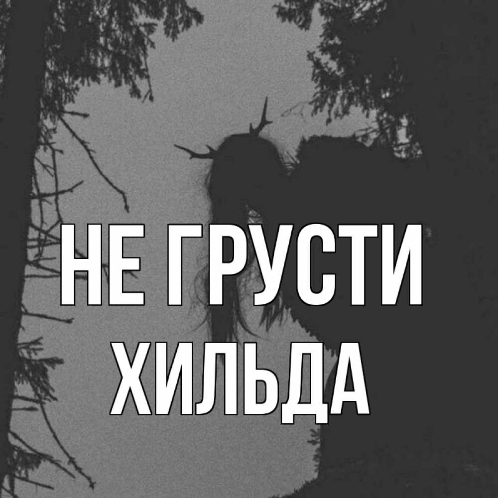 Открытка на каждый день с именем, Хильда Не грусти чудище лесное Прикольная открытка с пожеланием онлайн скачать бесплатно 