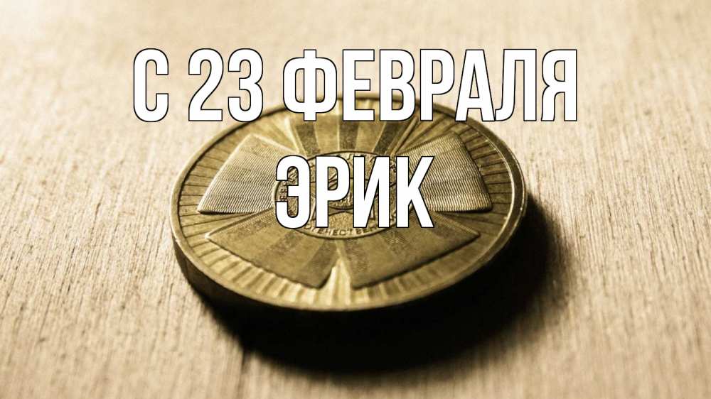 Открытка на каждый день с именем, Эрик С 23 февраля 23 февраля Прикольная открытка с пожеланием онлайн скачать бесплатно 