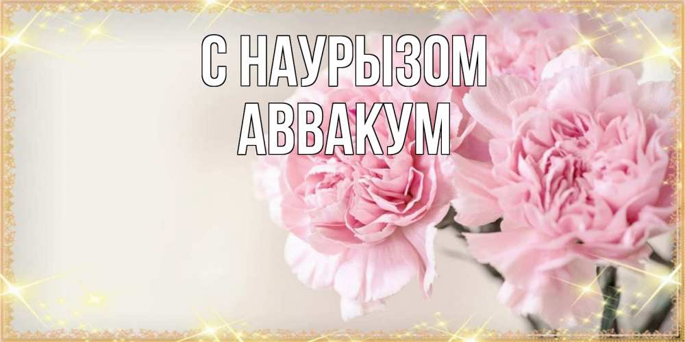 Открытка на каждый день с именем, Аввакум С наурызом открытка с розовыми цветами в рамочке с подписью праздник весны наурыз Прикольная открытка с пожеланием онлайн скачать бесплатно 