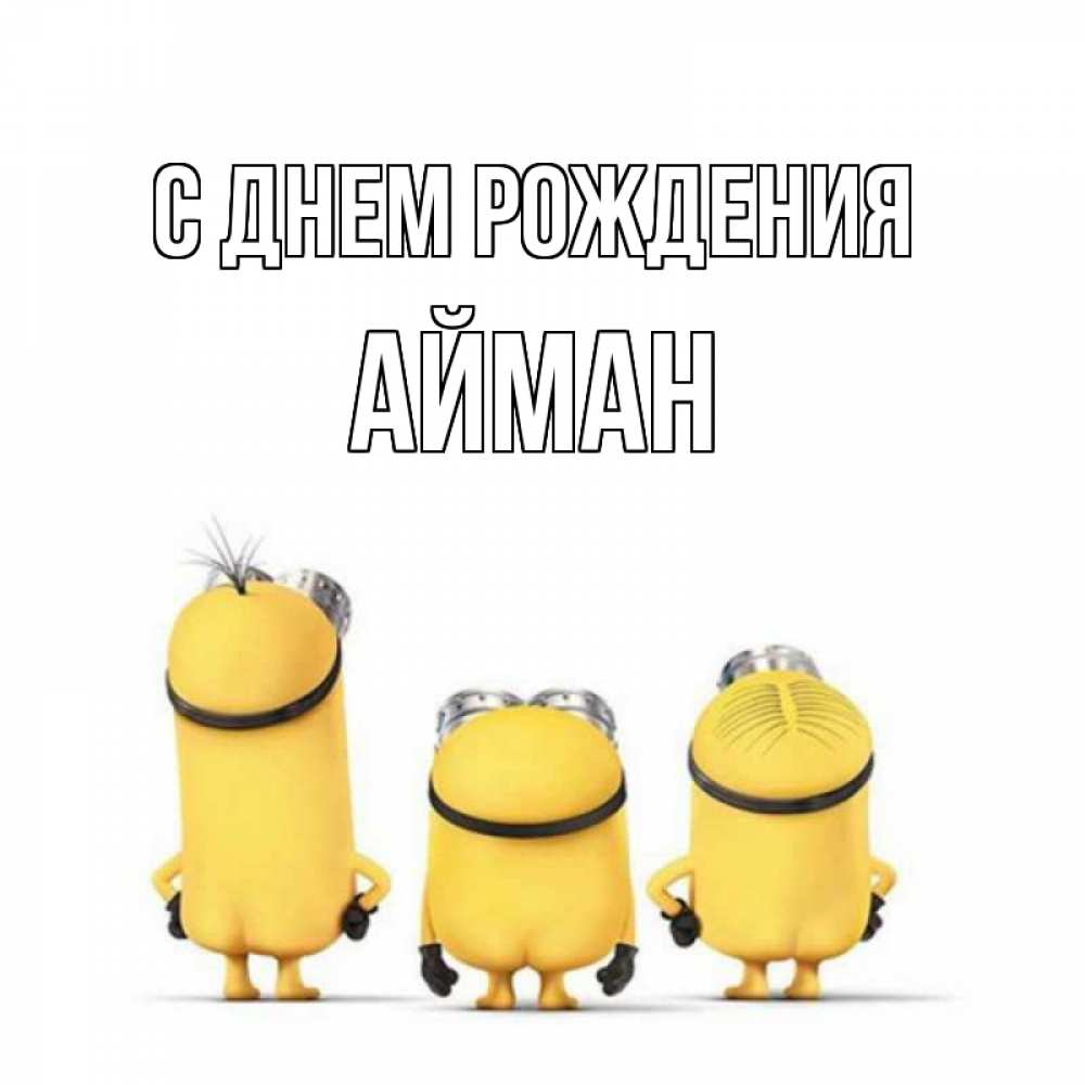 Открытка на каждый день с именем, Айман С днем рождения миньоны Прикольная открытка с пожеланием онлайн скачать бесплатно 