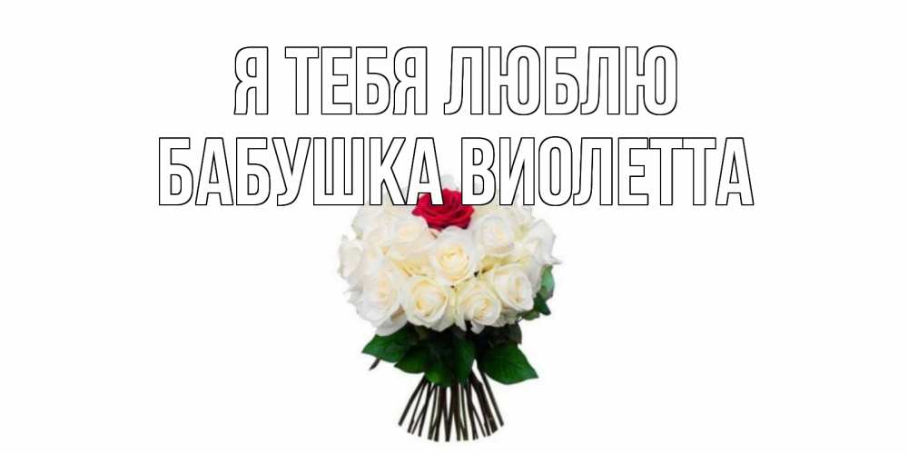Открытка на каждый день с именем, Бабушка-Виолетта Я тебя люблю единственная Прикольная открытка с пожеланием онлайн скачать бесплатно 