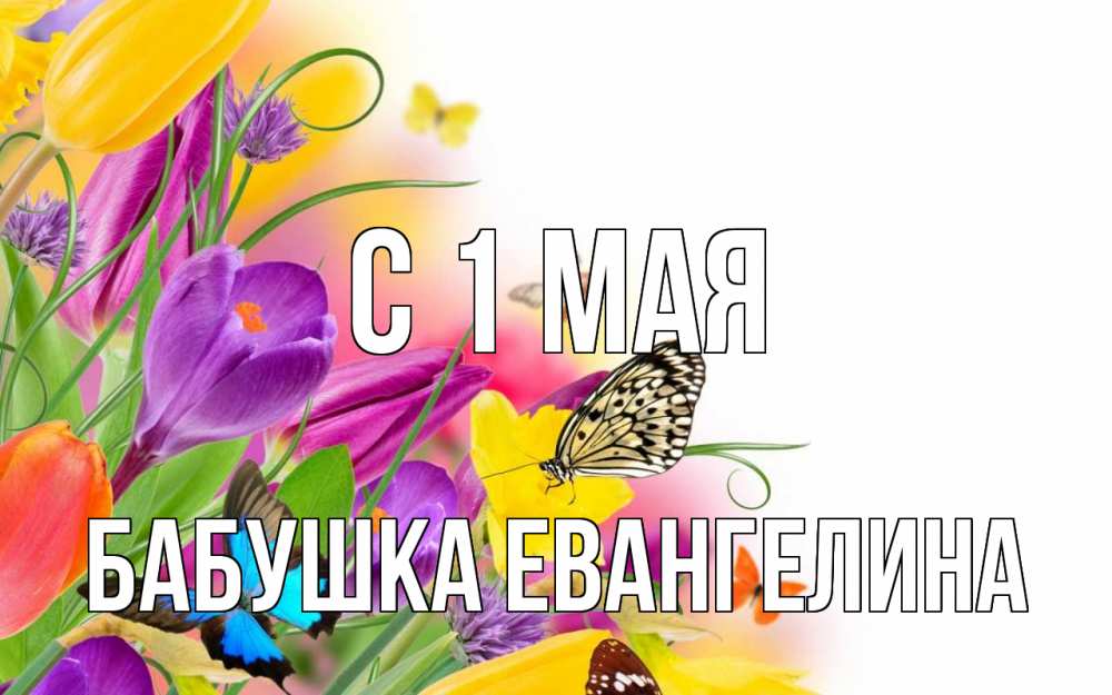 Открытка на каждый день с именем, Бабушка-Евангелина С 1 мая С 1 мая Прикольная открытка с пожеланием онлайн скачать бесплатно 