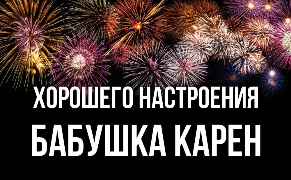 Открытка на каждый день с именем, Бабушка-Карен Хорошего настроения Фейрверг 1 Прикольная открытка с пожеланием онлайн скачать бесплатно 