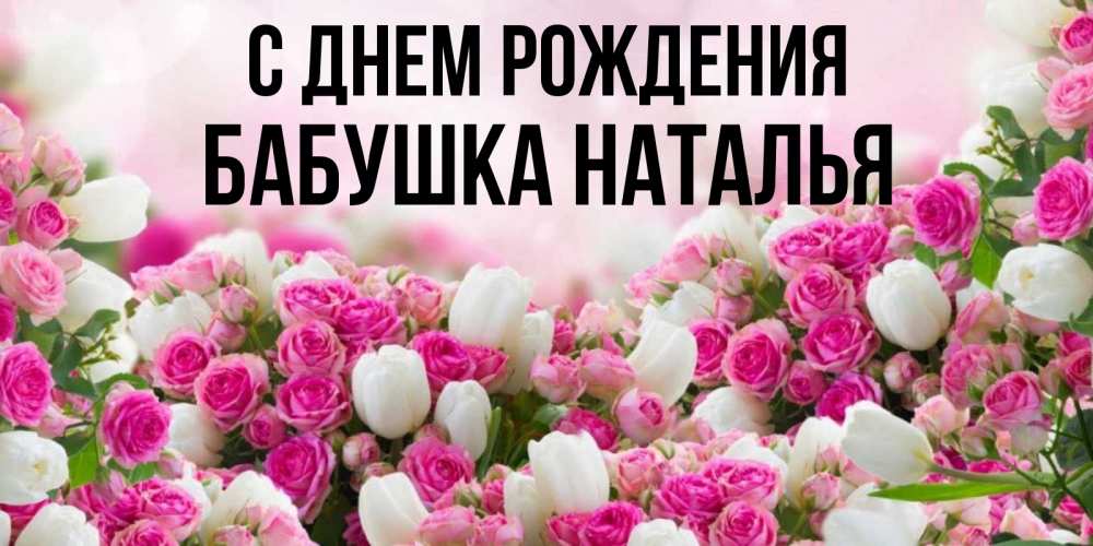 Открытка на каждый день с именем, Бабушка-Наталья С днем рождения открытка с разными розами Прикольная открытка с пожеланием онлайн скачать бесплатно 