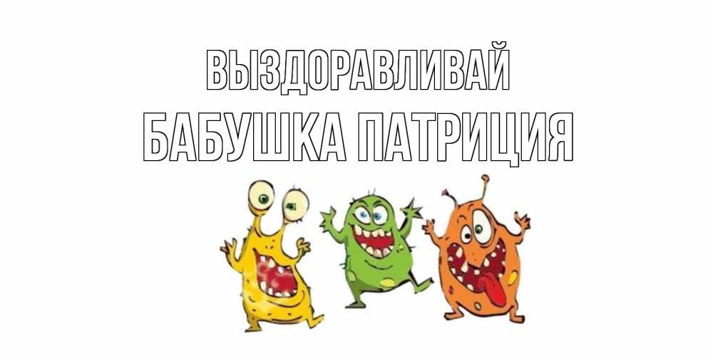 Открытка на каждый день с именем, Бабушка-Патриция Выздоравливай бациллы пляшут Прикольная открытка с пожеланием онлайн скачать бесплатно 
