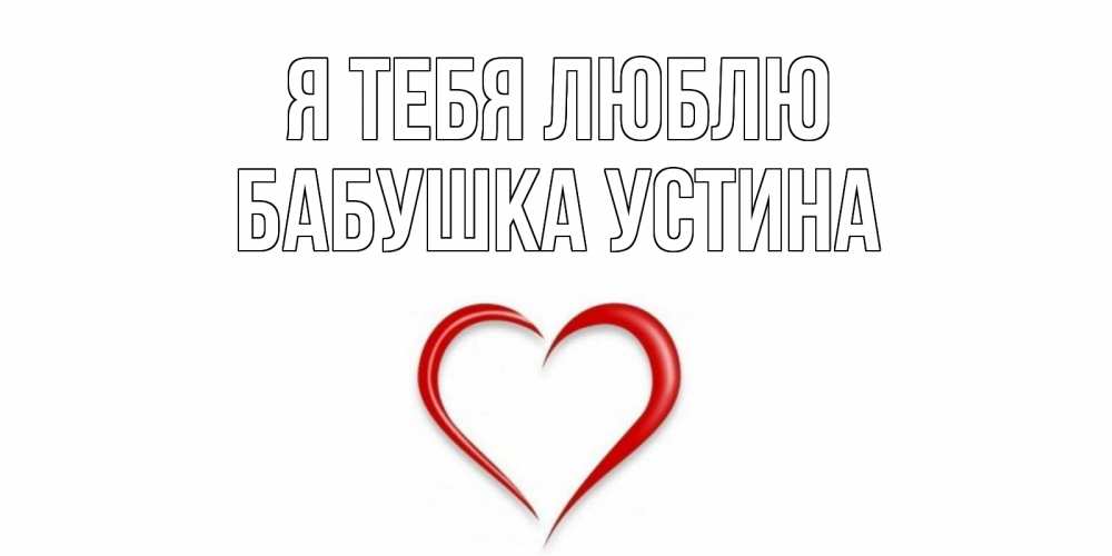 Открытка на каждый день с именем, Бабушка-Устина Я тебя люблю сердце Прикольная открытка с пожеланием онлайн скачать бесплатно 