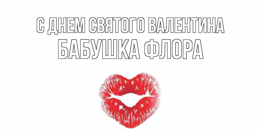 Открытка на каждый день с именем, Бабушка-Флора С днем Святого Валентина валентинка с губками на день всех влюбленных Прикольная открытка с пожеланием онлайн скачать бесплатно 