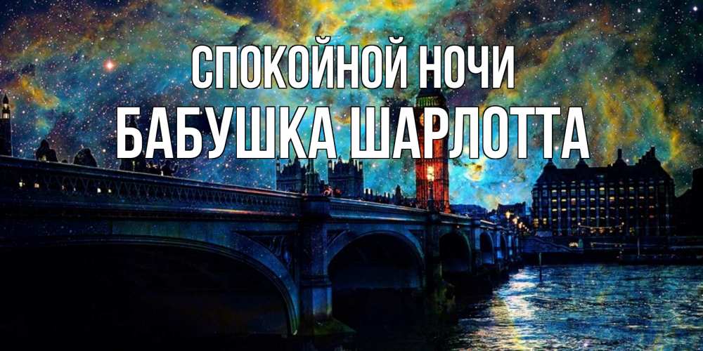 Открытка на каждый день с именем, Бабушка-Шарлотта Спокойной ночи биг бен Прикольная открытка с пожеланием онлайн скачать бесплатно 