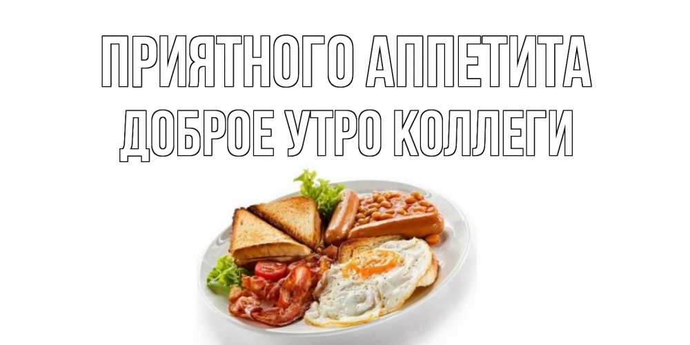 Открытка на каждый день с именем, Доброе-утро-Коллеги Приятного аппетита завтрак Прикольная открытка с пожеланием онлайн скачать бесплатно 