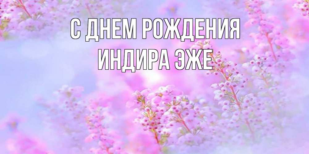 Открытка на каждый день с именем, Индира-эже С днем рождения красивая открытка с мелкими цветами Прикольная открытка с пожеланием онлайн скачать бесплатно 