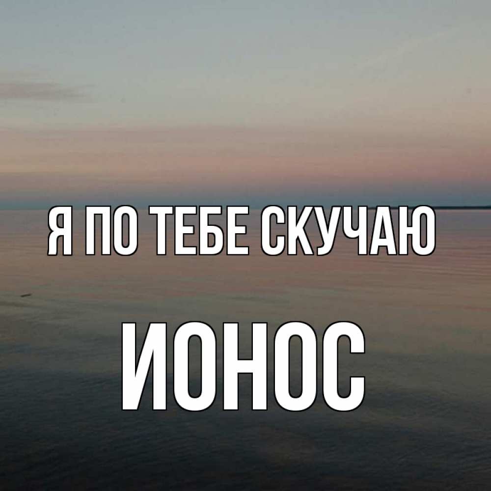 Открытка на каждый день с именем, Ионос Я по тебе скучаю пусто Прикольная открытка с пожеланием онлайн скачать бесплатно 