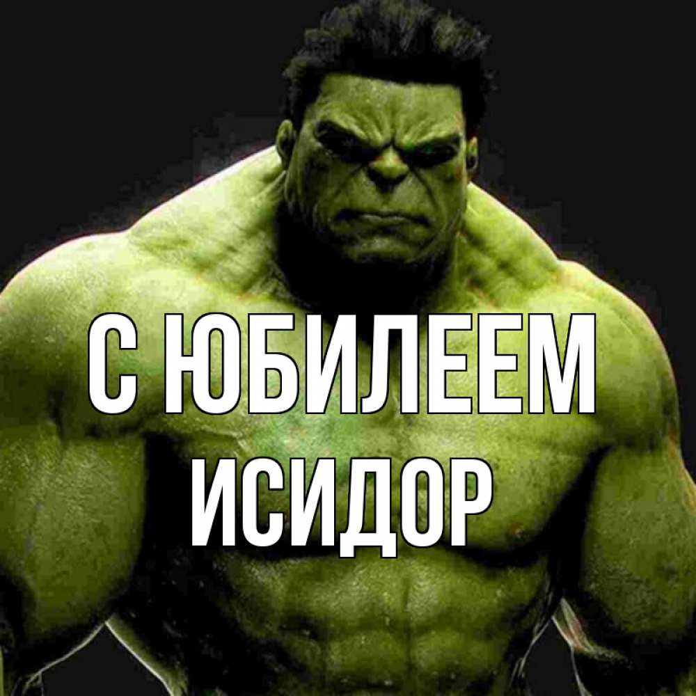 Открытка на каждый день с именем, Исидор С юбилеем зеленый супергерой марвел Прикольная открытка с пожеланием онлайн скачать бесплатно 